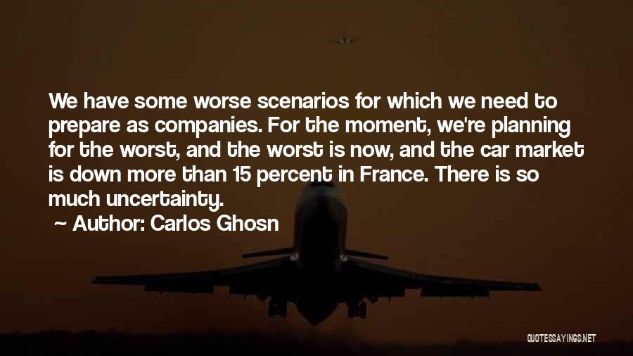 Carlos Ghosn Quotes: We Have Some Worse Scenarios For Which We Need To Prepare As Companies. For The Moment, We're Planning For The