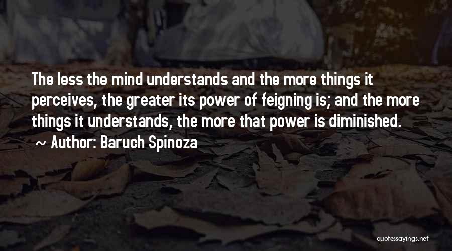 Baruch Spinoza Quotes: The Less The Mind Understands And The More Things It Perceives, The Greater Its Power Of Feigning Is; And The