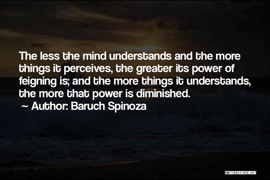 Baruch Spinoza Quotes: The Less The Mind Understands And The More Things It Perceives, The Greater Its Power Of Feigning Is; And The