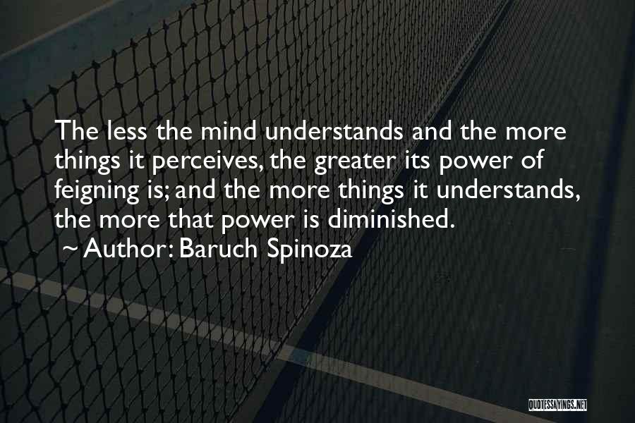 Baruch Spinoza Quotes: The Less The Mind Understands And The More Things It Perceives, The Greater Its Power Of Feigning Is; And The