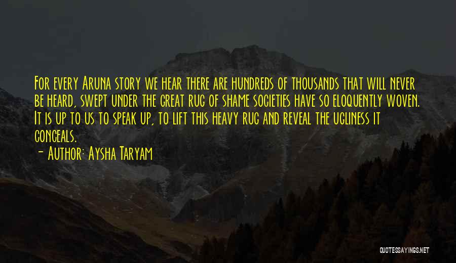 Aysha Taryam Quotes: For Every Aruna Story We Hear There Are Hundreds Of Thousands That Will Never Be Heard, Swept Under The Great