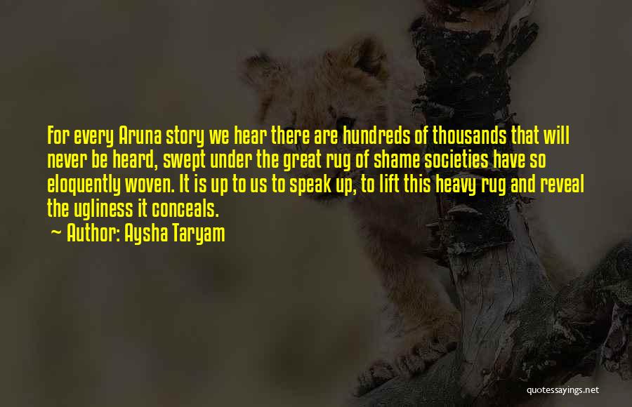 Aysha Taryam Quotes: For Every Aruna Story We Hear There Are Hundreds Of Thousands That Will Never Be Heard, Swept Under The Great