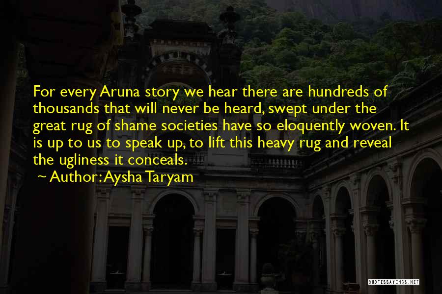 Aysha Taryam Quotes: For Every Aruna Story We Hear There Are Hundreds Of Thousands That Will Never Be Heard, Swept Under The Great