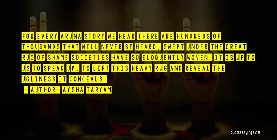 Aysha Taryam Quotes: For Every Aruna Story We Hear There Are Hundreds Of Thousands That Will Never Be Heard, Swept Under The Great