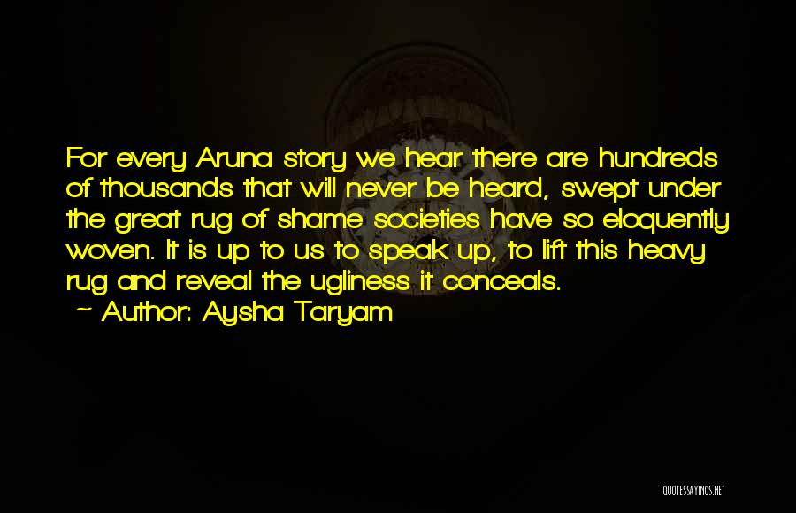 Aysha Taryam Quotes: For Every Aruna Story We Hear There Are Hundreds Of Thousands That Will Never Be Heard, Swept Under The Great