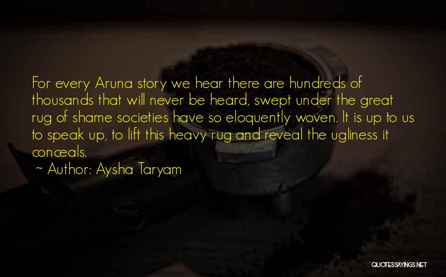 Aysha Taryam Quotes: For Every Aruna Story We Hear There Are Hundreds Of Thousands That Will Never Be Heard, Swept Under The Great