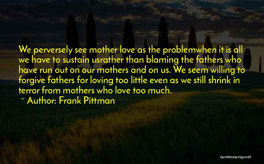 Frank Pittman Quotes: We Perversely See Mother Love As The Problemwhen It Is All We Have To Sustain Usrather Than Blaming The Fathers