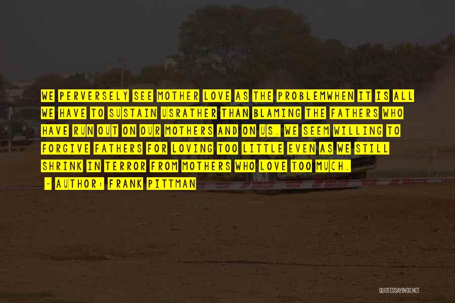 Frank Pittman Quotes: We Perversely See Mother Love As The Problemwhen It Is All We Have To Sustain Usrather Than Blaming The Fathers