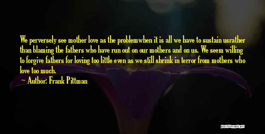 Frank Pittman Quotes: We Perversely See Mother Love As The Problemwhen It Is All We Have To Sustain Usrather Than Blaming The Fathers