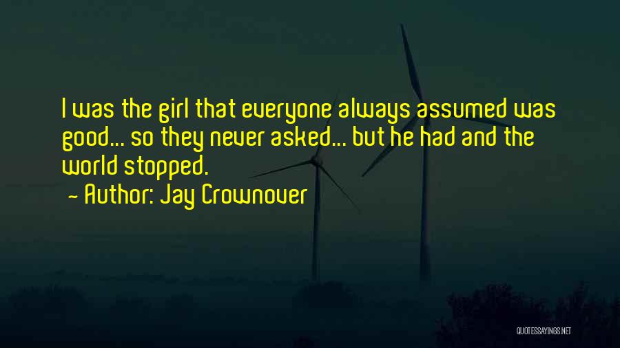 Jay Crownover Quotes: I Was The Girl That Everyone Always Assumed Was Good... So They Never Asked... But He Had And The World