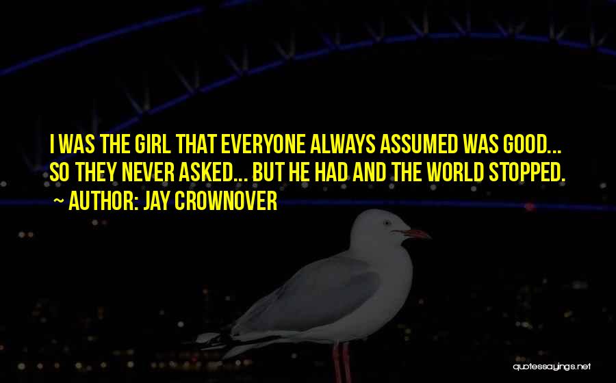 Jay Crownover Quotes: I Was The Girl That Everyone Always Assumed Was Good... So They Never Asked... But He Had And The World