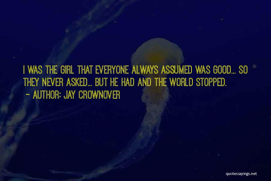 Jay Crownover Quotes: I Was The Girl That Everyone Always Assumed Was Good... So They Never Asked... But He Had And The World