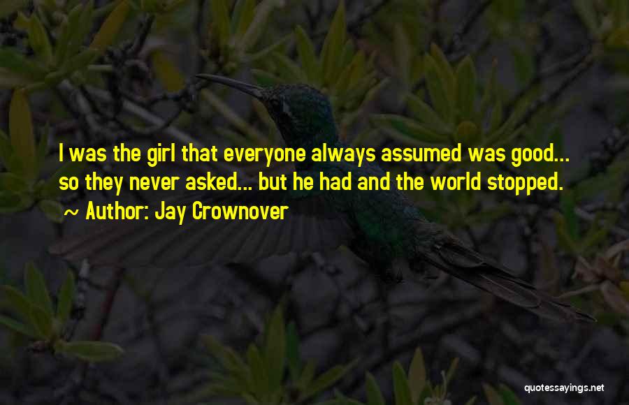 Jay Crownover Quotes: I Was The Girl That Everyone Always Assumed Was Good... So They Never Asked... But He Had And The World