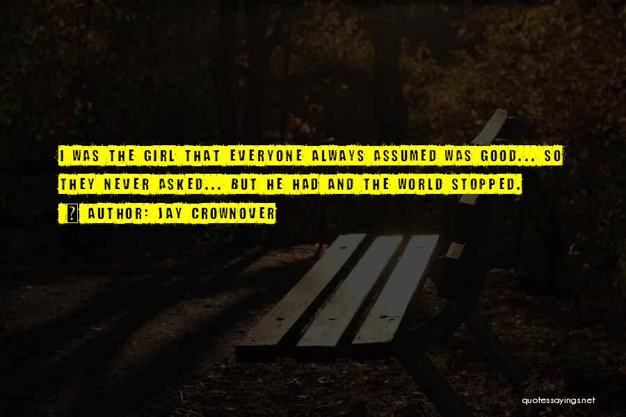 Jay Crownover Quotes: I Was The Girl That Everyone Always Assumed Was Good... So They Never Asked... But He Had And The World