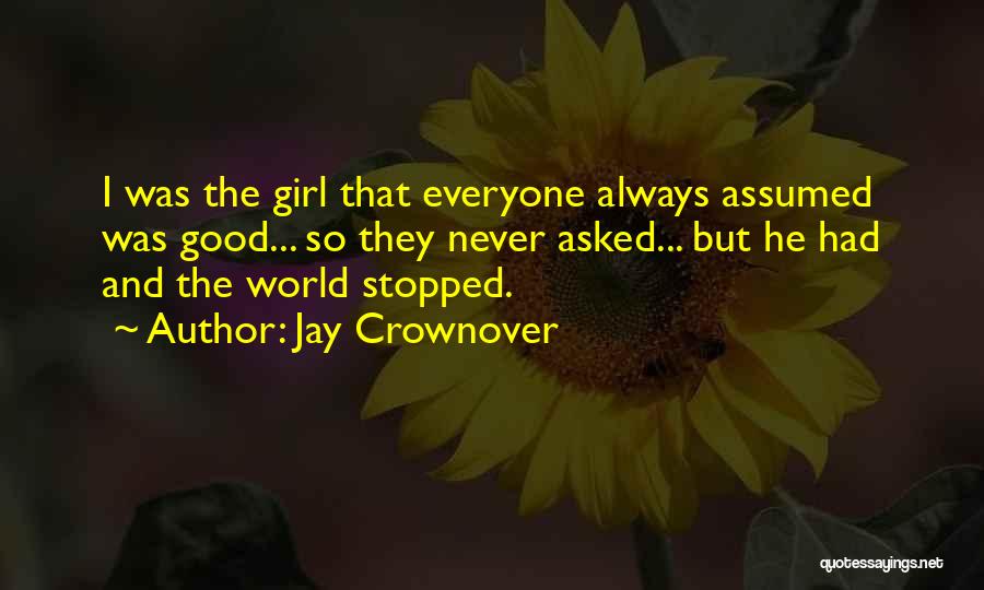 Jay Crownover Quotes: I Was The Girl That Everyone Always Assumed Was Good... So They Never Asked... But He Had And The World