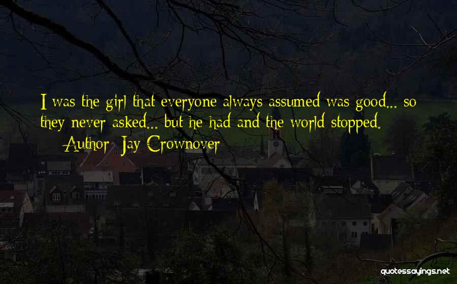 Jay Crownover Quotes: I Was The Girl That Everyone Always Assumed Was Good... So They Never Asked... But He Had And The World