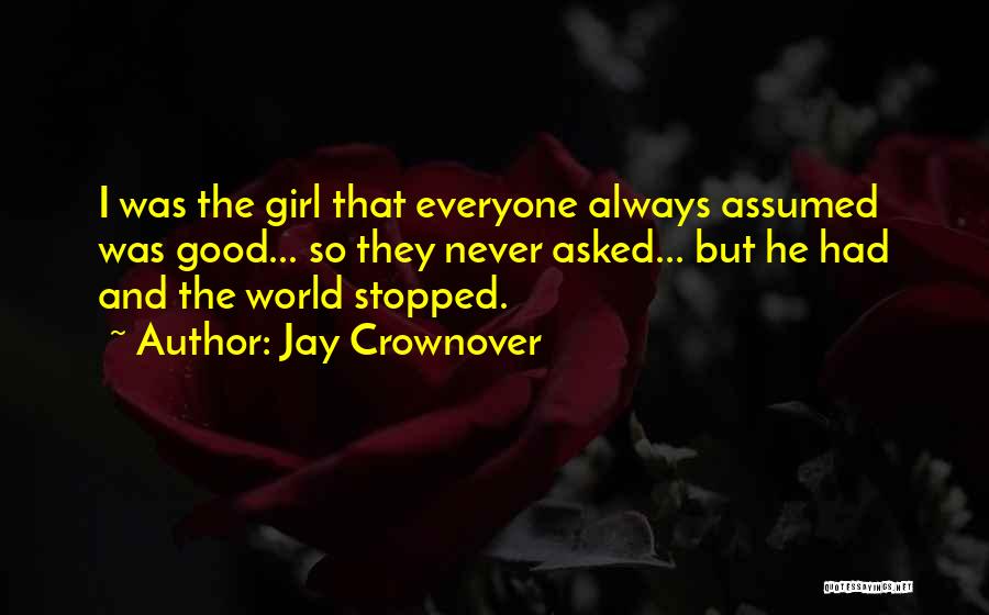 Jay Crownover Quotes: I Was The Girl That Everyone Always Assumed Was Good... So They Never Asked... But He Had And The World
