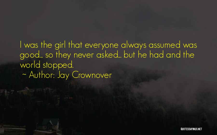 Jay Crownover Quotes: I Was The Girl That Everyone Always Assumed Was Good... So They Never Asked... But He Had And The World