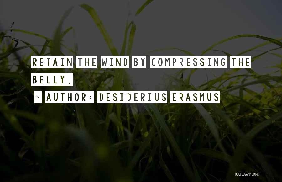 Desiderius Erasmus Quotes: Retain The Wind By Compressing The Belly.