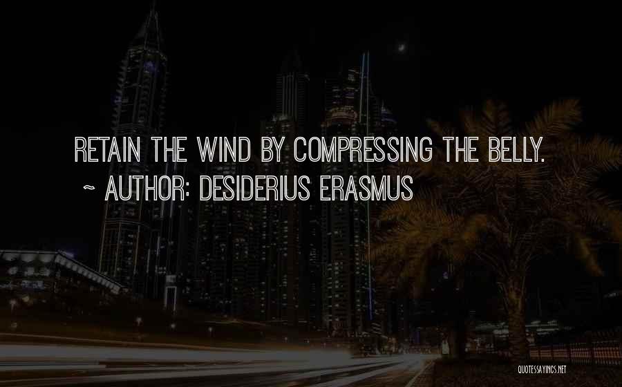 Desiderius Erasmus Quotes: Retain The Wind By Compressing The Belly.