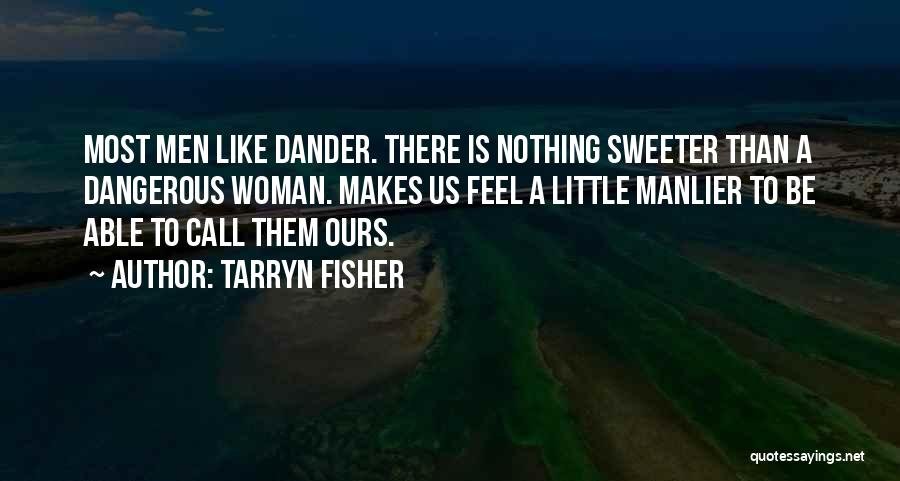 Tarryn Fisher Quotes: Most Men Like Dander. There Is Nothing Sweeter Than A Dangerous Woman. Makes Us Feel A Little Manlier To Be