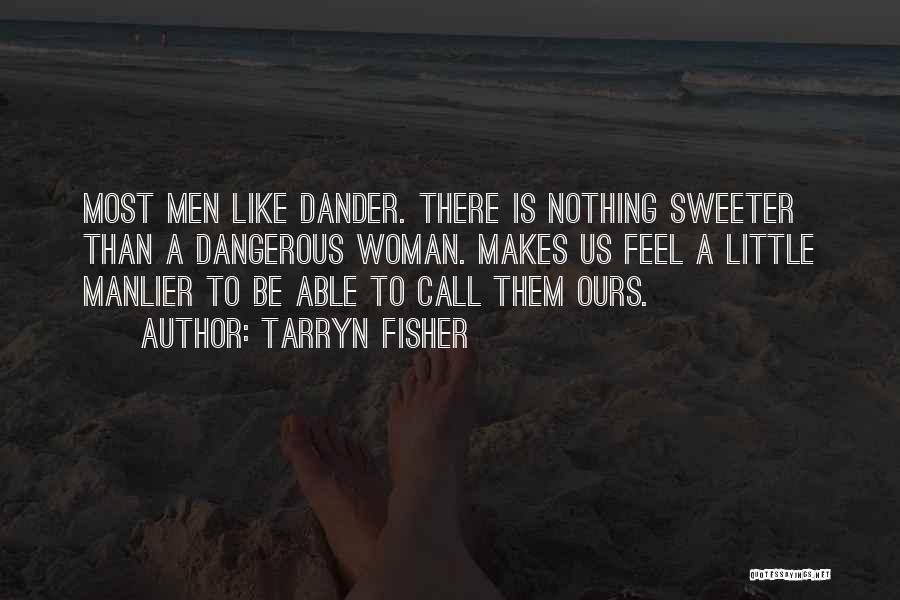 Tarryn Fisher Quotes: Most Men Like Dander. There Is Nothing Sweeter Than A Dangerous Woman. Makes Us Feel A Little Manlier To Be