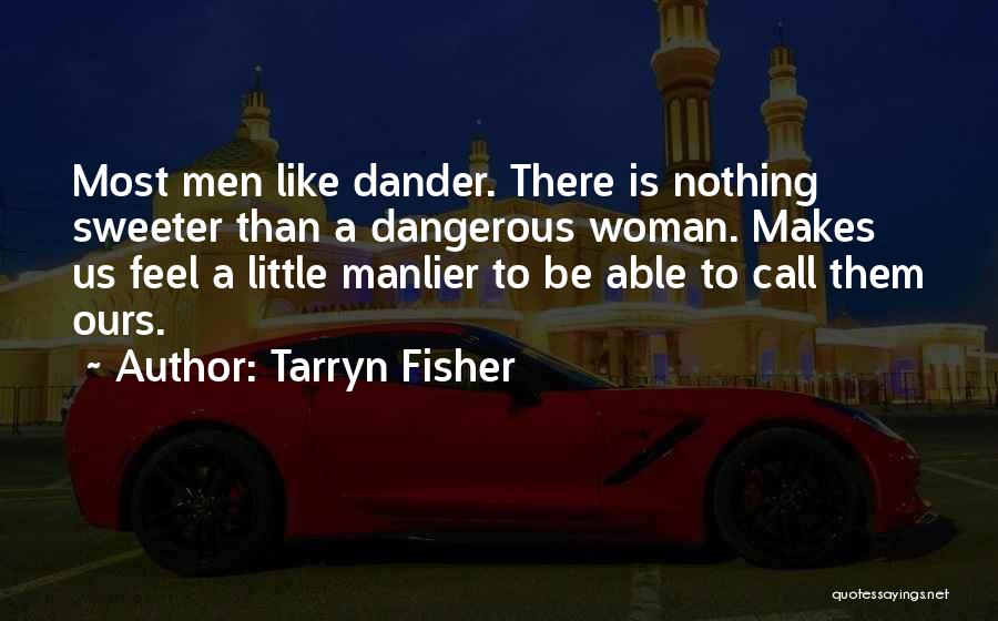 Tarryn Fisher Quotes: Most Men Like Dander. There Is Nothing Sweeter Than A Dangerous Woman. Makes Us Feel A Little Manlier To Be