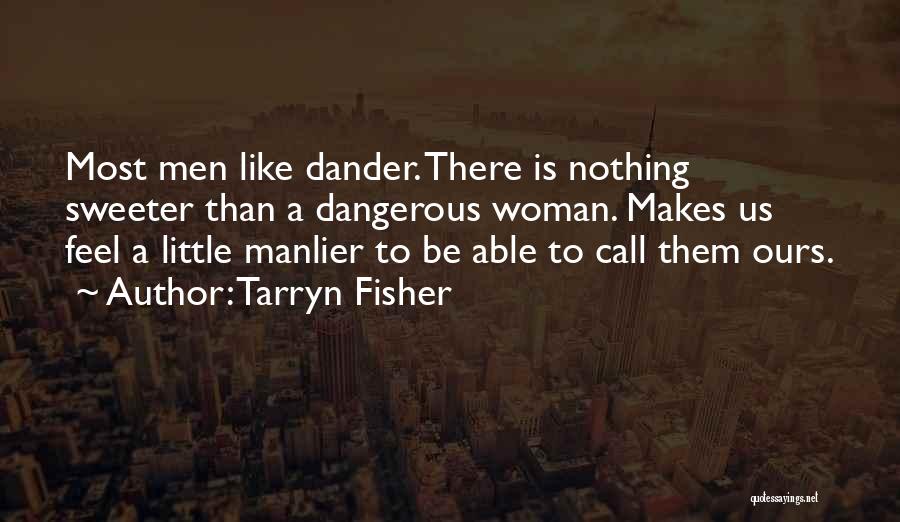 Tarryn Fisher Quotes: Most Men Like Dander. There Is Nothing Sweeter Than A Dangerous Woman. Makes Us Feel A Little Manlier To Be