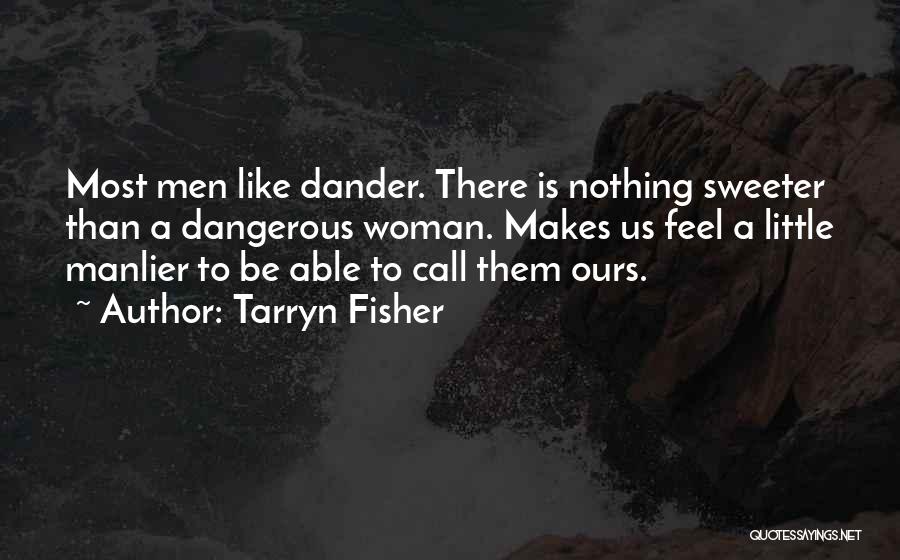 Tarryn Fisher Quotes: Most Men Like Dander. There Is Nothing Sweeter Than A Dangerous Woman. Makes Us Feel A Little Manlier To Be