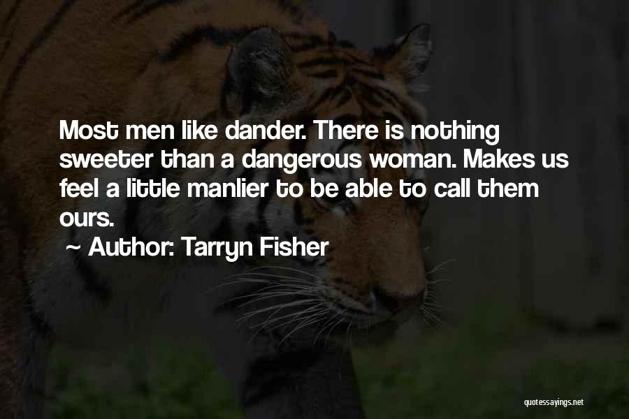 Tarryn Fisher Quotes: Most Men Like Dander. There Is Nothing Sweeter Than A Dangerous Woman. Makes Us Feel A Little Manlier To Be