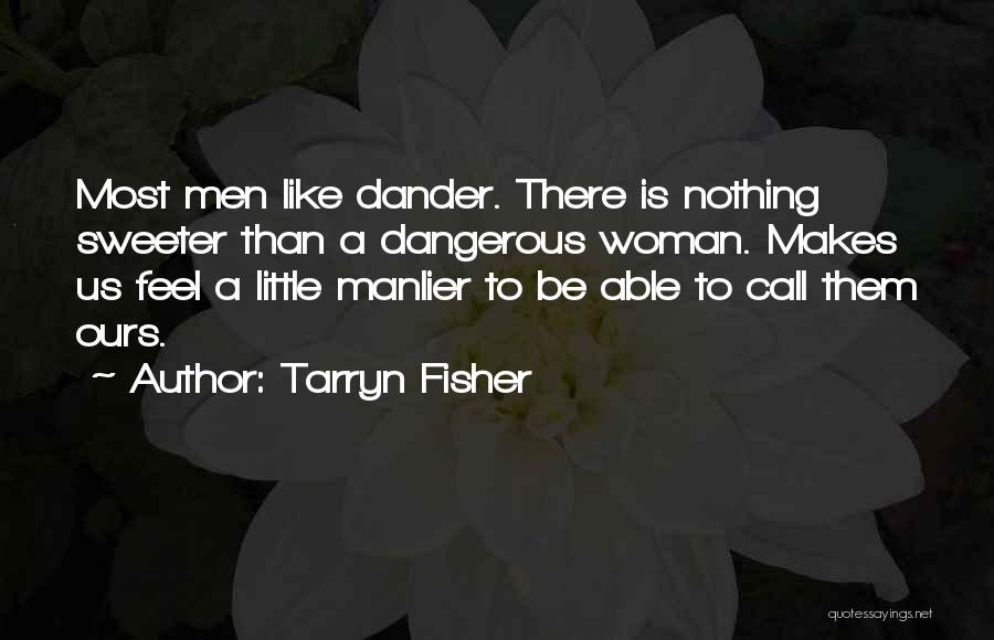 Tarryn Fisher Quotes: Most Men Like Dander. There Is Nothing Sweeter Than A Dangerous Woman. Makes Us Feel A Little Manlier To Be