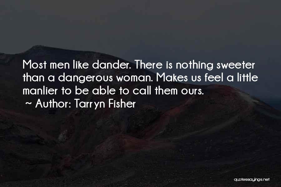 Tarryn Fisher Quotes: Most Men Like Dander. There Is Nothing Sweeter Than A Dangerous Woman. Makes Us Feel A Little Manlier To Be