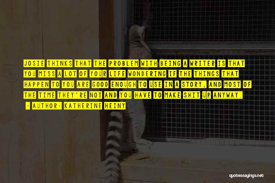 Katherine Heiny Quotes: Josie Thinks That The Problem With Being A Writer Is That You Miss A Lot Of Your Life Wondering If