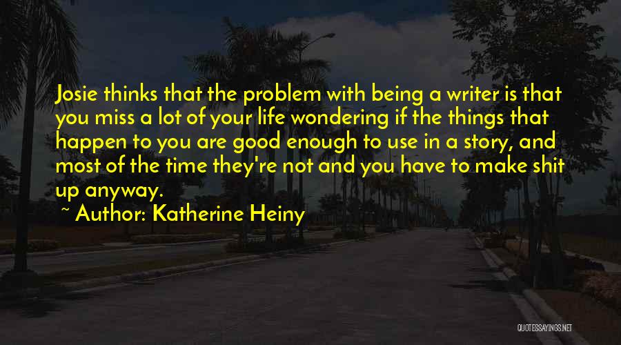 Katherine Heiny Quotes: Josie Thinks That The Problem With Being A Writer Is That You Miss A Lot Of Your Life Wondering If