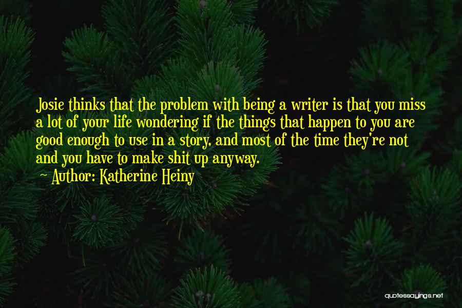 Katherine Heiny Quotes: Josie Thinks That The Problem With Being A Writer Is That You Miss A Lot Of Your Life Wondering If