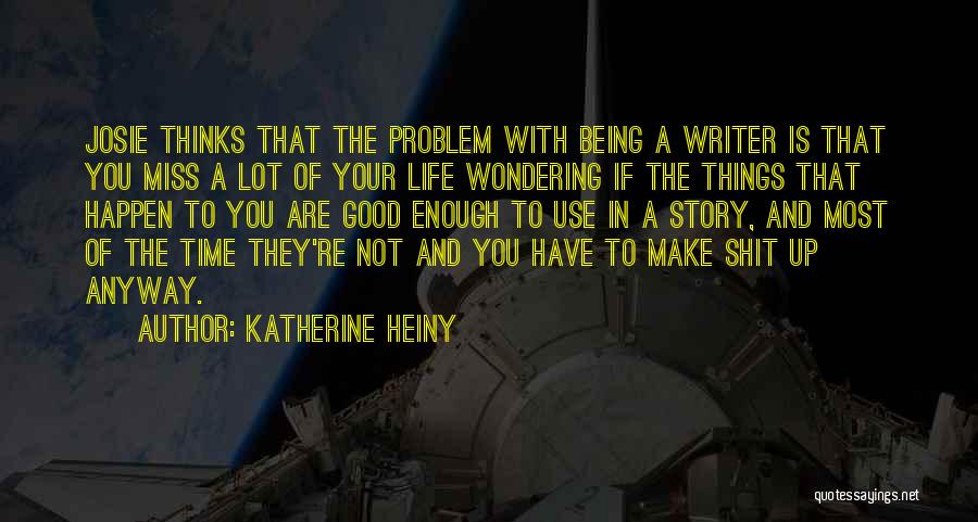 Katherine Heiny Quotes: Josie Thinks That The Problem With Being A Writer Is That You Miss A Lot Of Your Life Wondering If