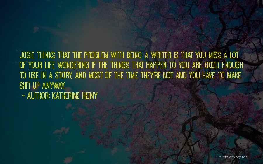 Katherine Heiny Quotes: Josie Thinks That The Problem With Being A Writer Is That You Miss A Lot Of Your Life Wondering If