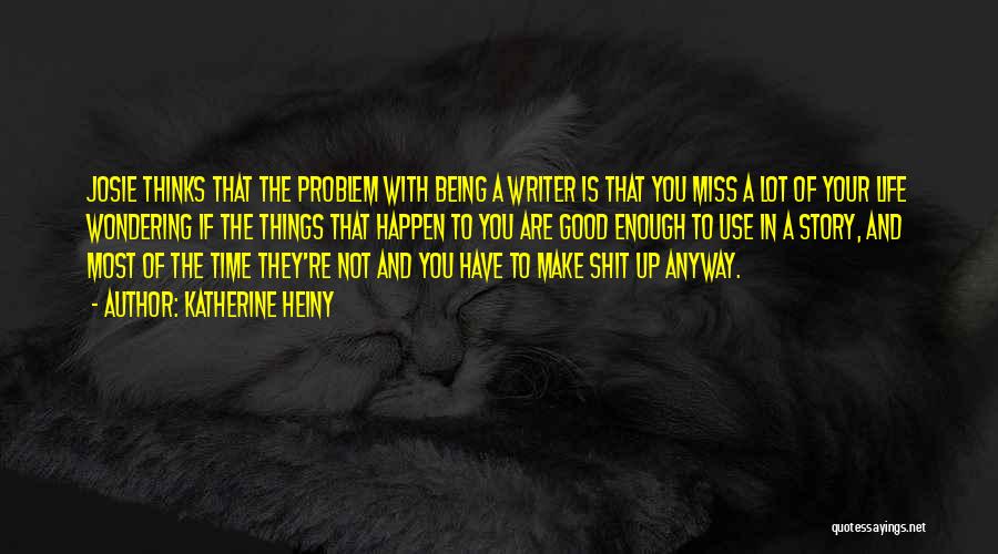 Katherine Heiny Quotes: Josie Thinks That The Problem With Being A Writer Is That You Miss A Lot Of Your Life Wondering If