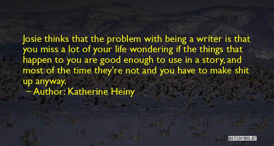 Katherine Heiny Quotes: Josie Thinks That The Problem With Being A Writer Is That You Miss A Lot Of Your Life Wondering If