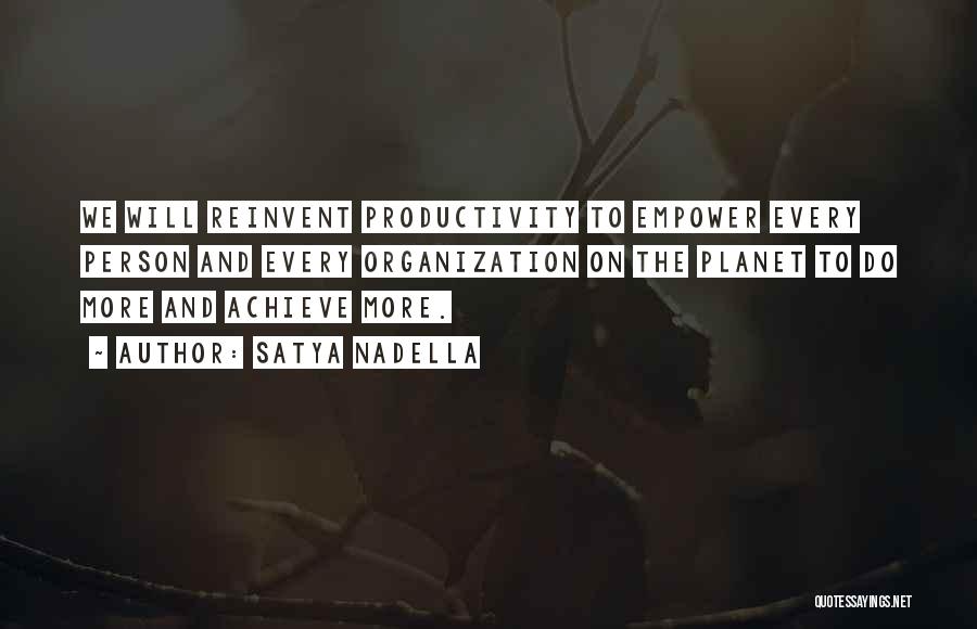 Satya Nadella Quotes: We Will Reinvent Productivity To Empower Every Person And Every Organization On The Planet To Do More And Achieve More.