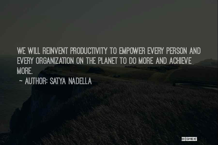 Satya Nadella Quotes: We Will Reinvent Productivity To Empower Every Person And Every Organization On The Planet To Do More And Achieve More.