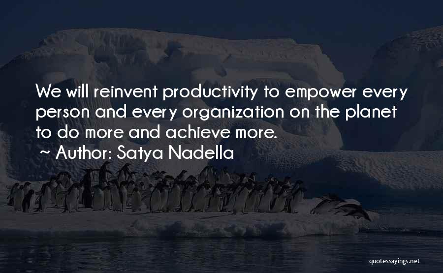 Satya Nadella Quotes: We Will Reinvent Productivity To Empower Every Person And Every Organization On The Planet To Do More And Achieve More.