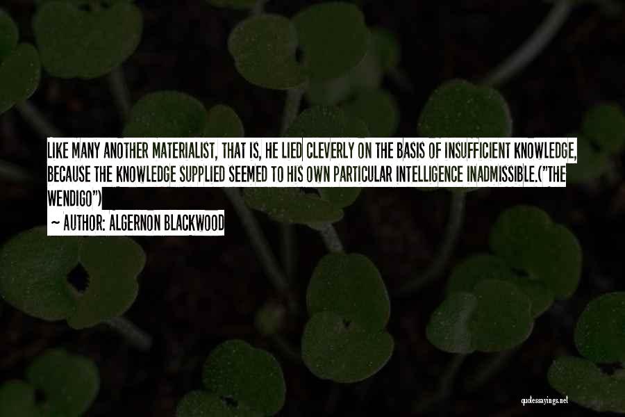 Algernon Blackwood Quotes: Like Many Another Materialist, That Is, He Lied Cleverly On The Basis Of Insufficient Knowledge, Because The Knowledge Supplied Seemed
