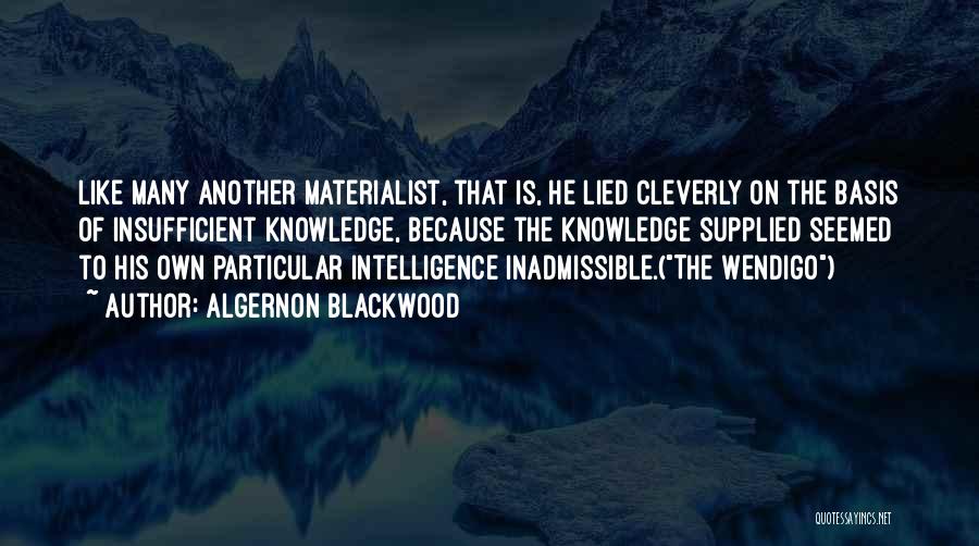 Algernon Blackwood Quotes: Like Many Another Materialist, That Is, He Lied Cleverly On The Basis Of Insufficient Knowledge, Because The Knowledge Supplied Seemed