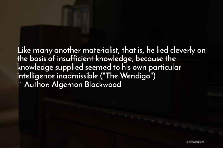 Algernon Blackwood Quotes: Like Many Another Materialist, That Is, He Lied Cleverly On The Basis Of Insufficient Knowledge, Because The Knowledge Supplied Seemed