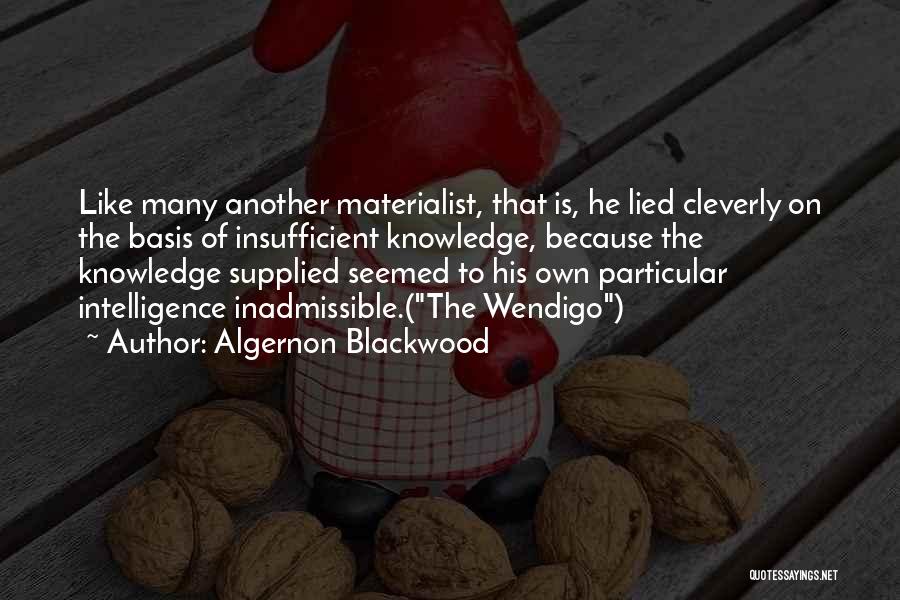 Algernon Blackwood Quotes: Like Many Another Materialist, That Is, He Lied Cleverly On The Basis Of Insufficient Knowledge, Because The Knowledge Supplied Seemed