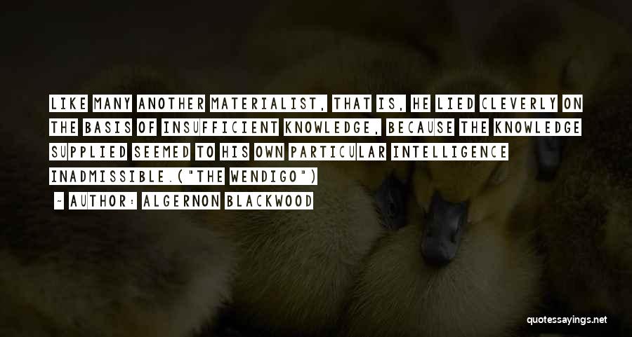 Algernon Blackwood Quotes: Like Many Another Materialist, That Is, He Lied Cleverly On The Basis Of Insufficient Knowledge, Because The Knowledge Supplied Seemed