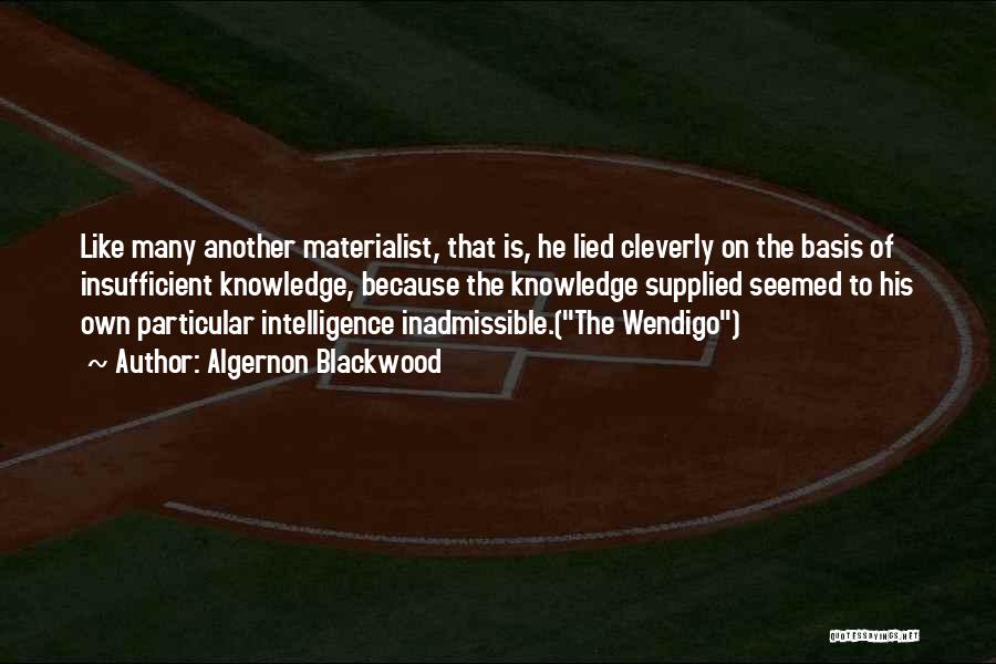 Algernon Blackwood Quotes: Like Many Another Materialist, That Is, He Lied Cleverly On The Basis Of Insufficient Knowledge, Because The Knowledge Supplied Seemed