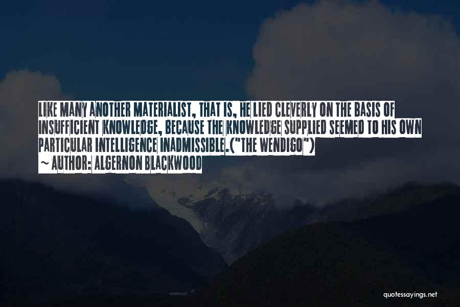 Algernon Blackwood Quotes: Like Many Another Materialist, That Is, He Lied Cleverly On The Basis Of Insufficient Knowledge, Because The Knowledge Supplied Seemed