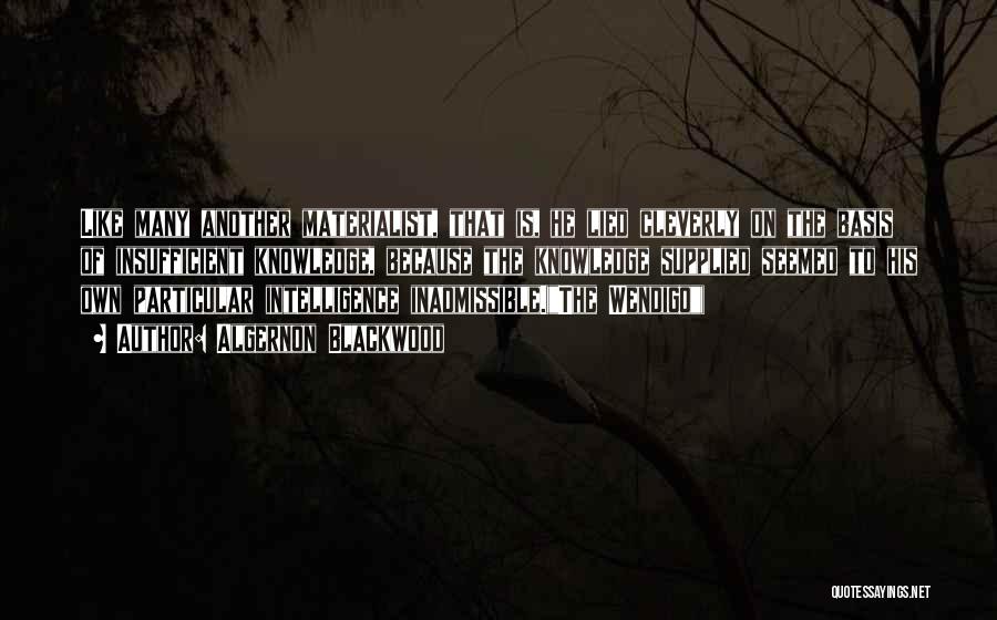 Algernon Blackwood Quotes: Like Many Another Materialist, That Is, He Lied Cleverly On The Basis Of Insufficient Knowledge, Because The Knowledge Supplied Seemed